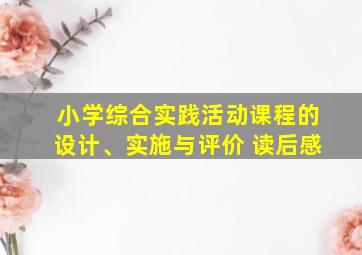 小学综合实践活动课程的设计、实施与评价 读后感